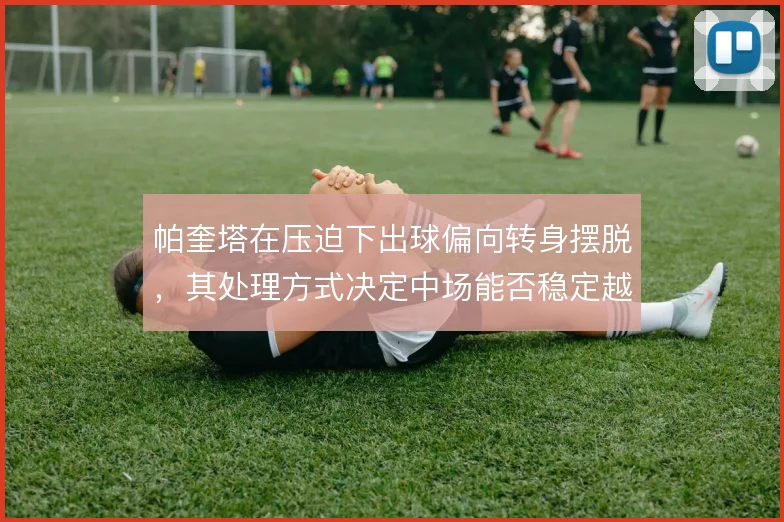 帕奎塔在压迫下出球偏向转身摆脱，其处理方式决定中场能否稳定越过第一线