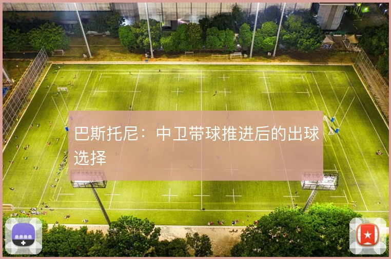 巴斯托尼:中卫带球推进后的出球选择