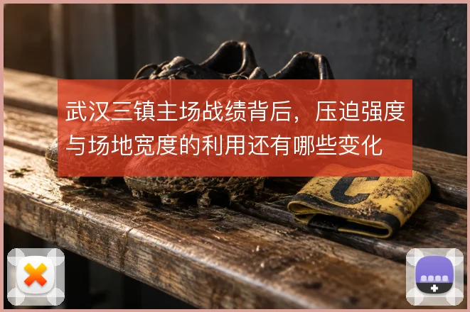 武汉三镇主场战绩背后，压迫强度与场地宽度的利用还有哪些变化
