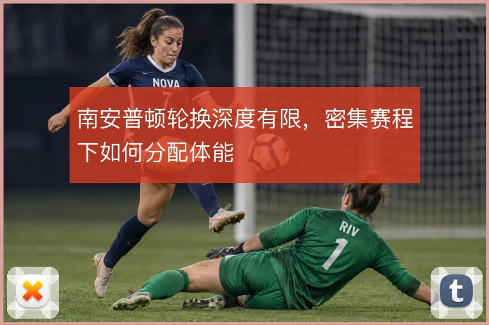 南安普顿轮换深度有限，密集赛程下如何分配体能