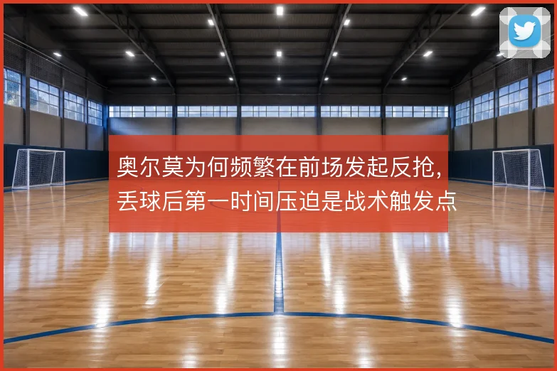 奥尔莫为何频繁在前场发起反抢，丢球后第一时间压迫是战术触发点