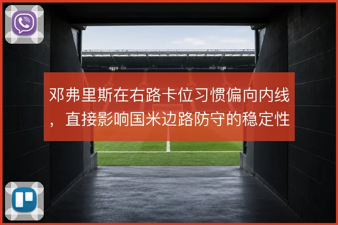 邓弗里斯在右路卡位习惯偏向内线，直接影响国米边路防守的稳定性