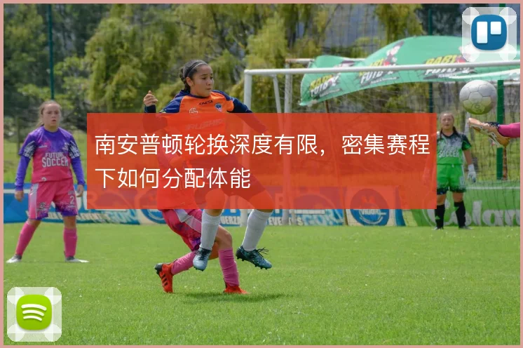 南安普顿轮换深度有限，密集赛程下如何分配体能