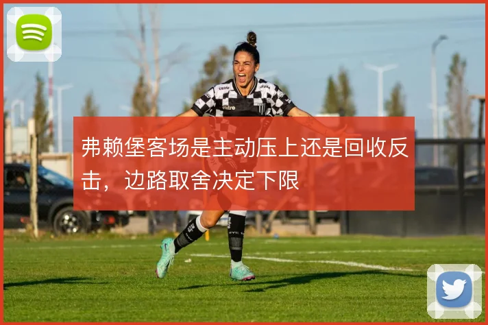弗赖堡客场是主动压上还是回收反击，边路取舍决定下限