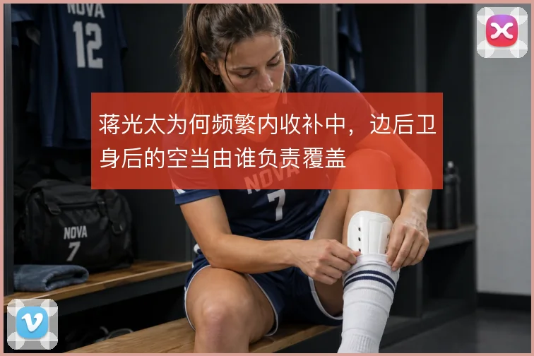蒋光太为何频繁内收补中，边后卫身后的空当由谁负责覆盖