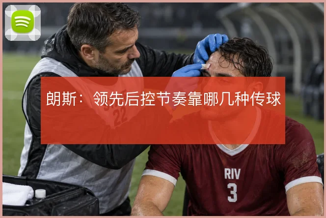 朗斯：领先后控节奏靠哪几种传球