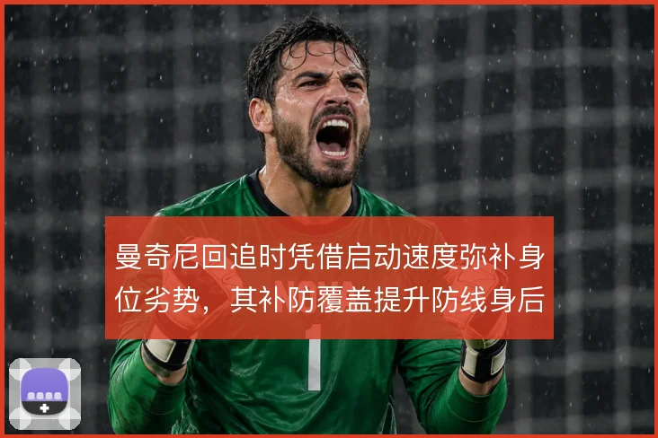 曼奇尼回追时凭借启动速度弥补身位劣势，其补防覆盖提升防线身后的安全感