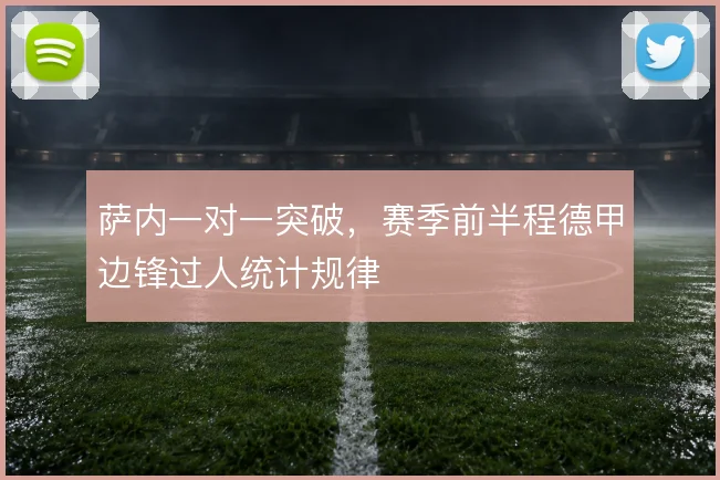 萨内一对一突破，赛季前半程德甲边锋过人统计规律