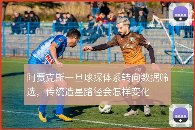 阿贾克斯一旦球探体系转向数据筛选，传统造星路径会怎样变化