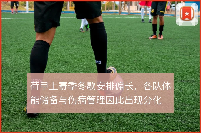 荷甲上赛季冬歇安排偏长，各队体能储备与伤病管理因此出现分化