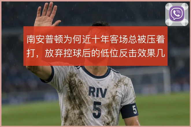 南安普顿为何近十年客场总被压着打,放弃控球后的低位反击效果几何