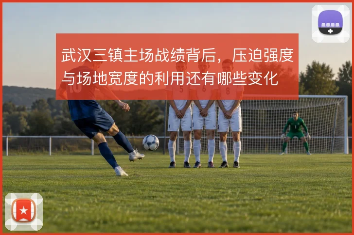 武汉三镇主场战绩背后,压迫强度与场地宽度的利用还有哪些变化