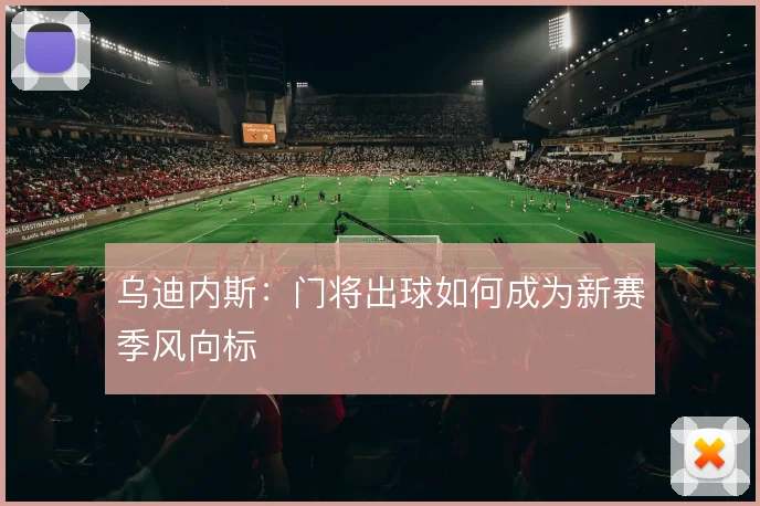 乌迪内斯：门将出球如何成为新赛季风向标