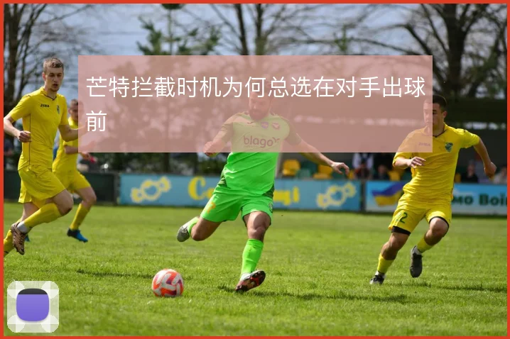 芒特拦截时机为何总选在对手出球前