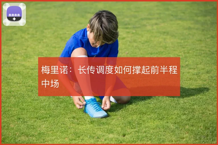梅里诺：长传调度如何撑起前半程中场
