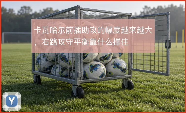 卡瓦哈尔前插助攻的幅度越来越大,右路攻守平衡靠什么撑住
