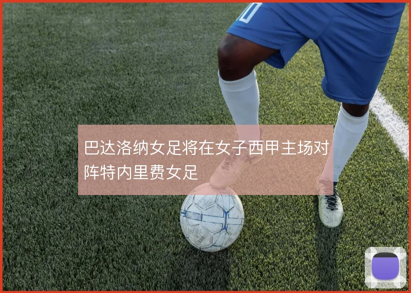 巴达洛纳女足将在女子西甲主场对阵特内里费女足