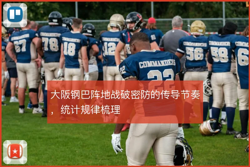 大阪钢巴阵地战破密防的传导节奏，统计规律梳理