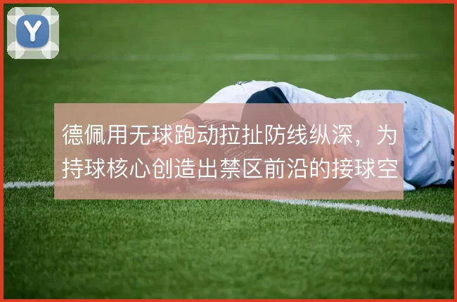 德佩用无球跑动拉扯防线纵深，为持球核心创造出禁区前沿的接球空间