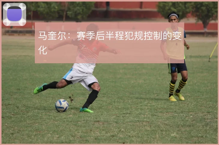 马奎尔:赛季后半程犯规控制的变化