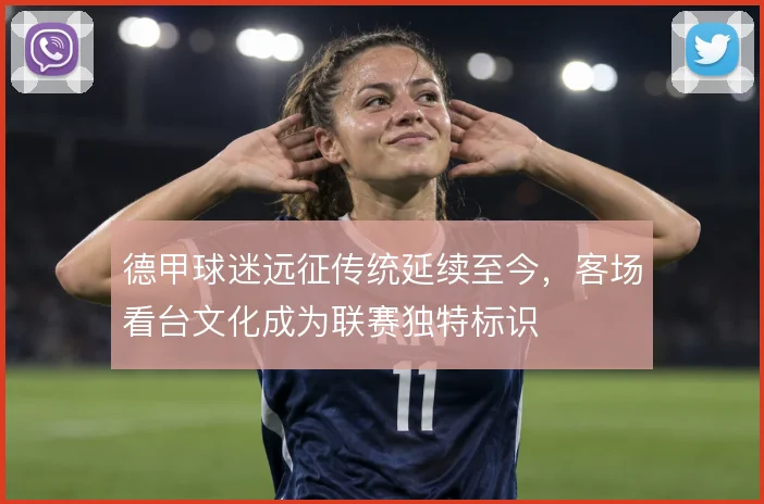 德甲球迷远征传统延续至今，客场看台文化成为联赛独特标识
