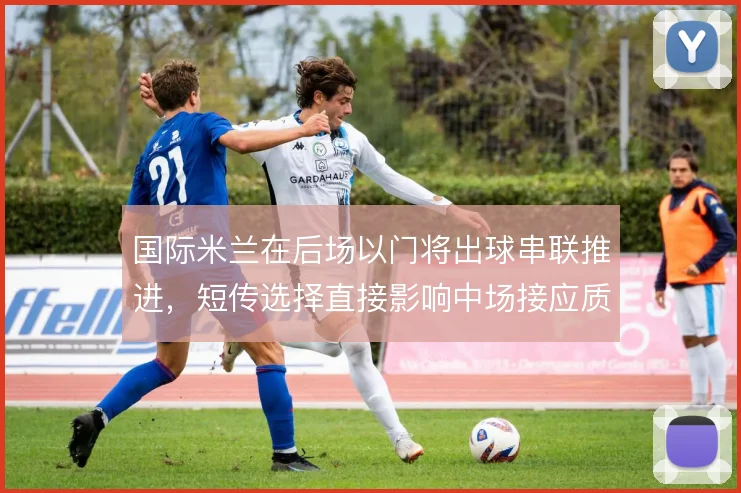 国际米兰在后场以门将出球串联推进,短传选择直接影响中场接应质量