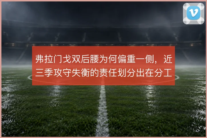 弗拉门戈双后腰为何偏重一侧，近三季攻守失衡的责任划分出在分工模糊