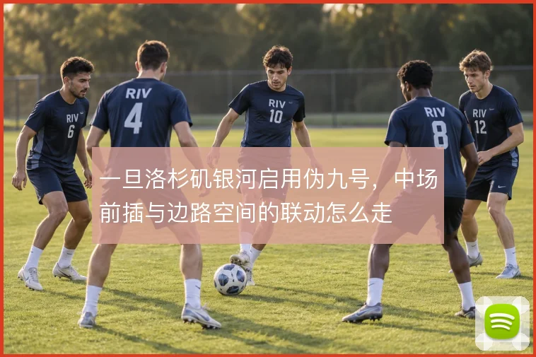 一旦洛杉矶银河启用伪九号,中场前插与边路空间的联动怎么走