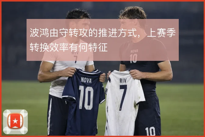 波鸿由守转攻的推进方式，上赛季转换效率有何特征