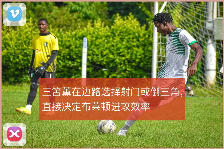三笘薰在边路选择射门或倒三角，直接决定布莱顿进攻效率