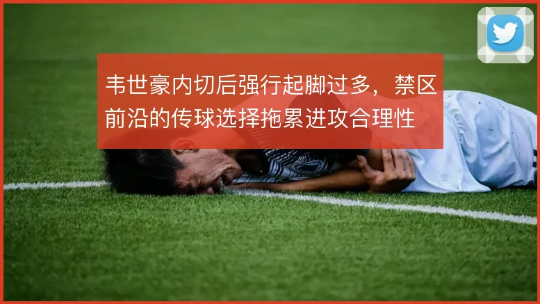 韦世豪内切后强行起脚过多,禁区前沿的传球选择拖累进攻合理性