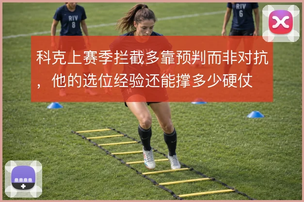 科克上赛季拦截多靠预判而非对抗，他的选位经验还能撑多少硬仗