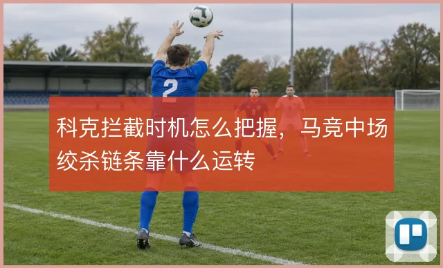 科克拦截时机怎么把握，马竞中场绞杀链条靠什么运转