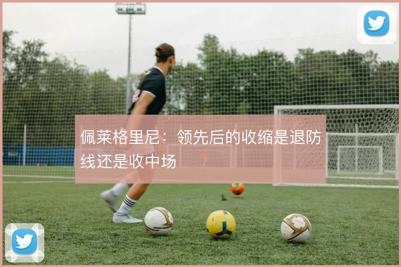 佩莱格里尼：领先后的收缩是退防线还是收中场