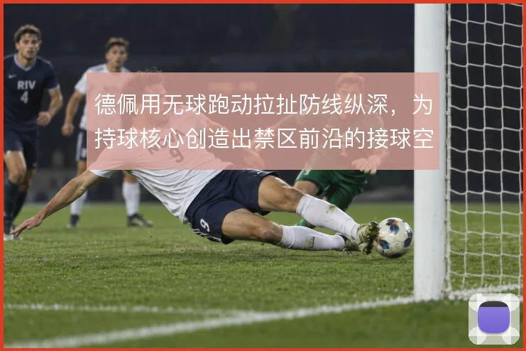 德佩用无球跑动拉扯防线纵深，为持球核心创造出禁区前沿的接球空间