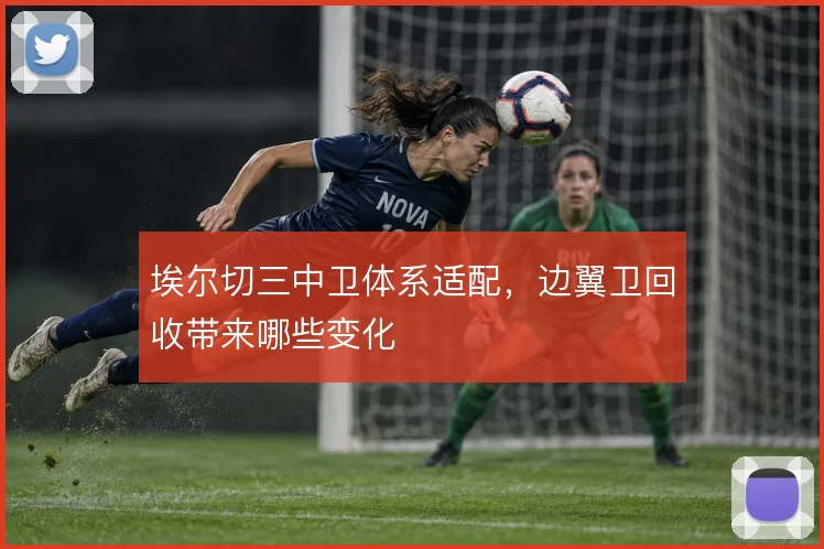 埃尔切三中卫体系适配，边翼卫回收带来哪些变化