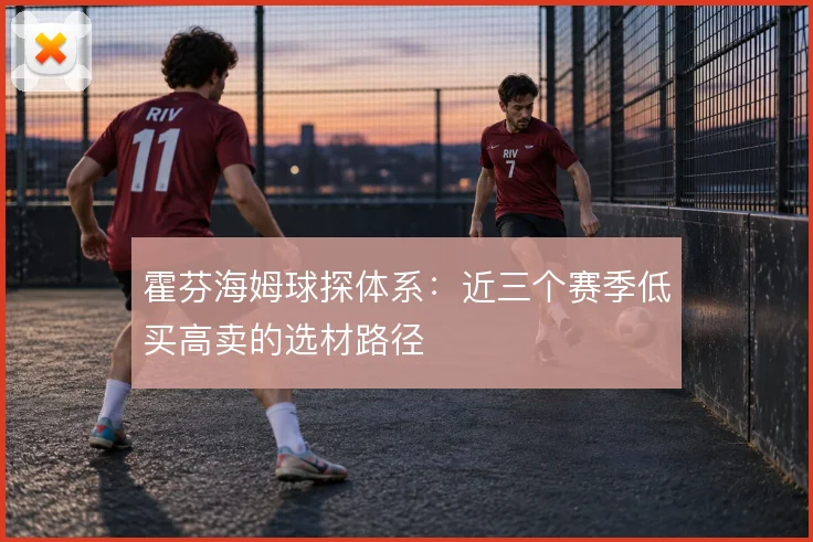 霍芬海姆球探体系：近三个赛季低买高卖的选材路径