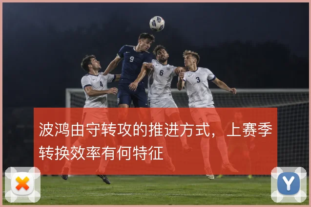 波鸿由守转攻的推进方式，上赛季转换效率有何特征
