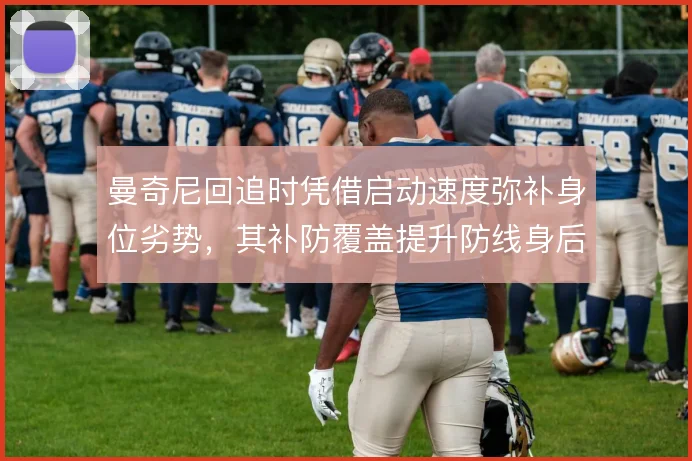曼奇尼回追时凭借启动速度弥补身位劣势，其补防覆盖提升防线身后的安全感