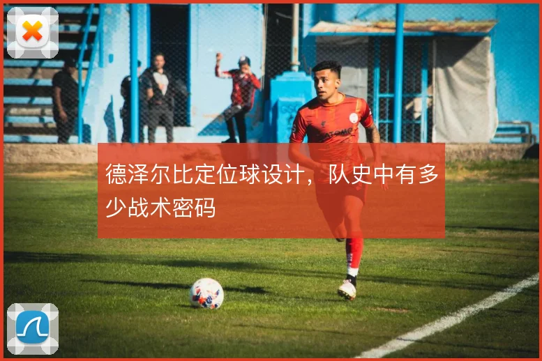 德泽尔比定位球设计，队史中有多少战术密码