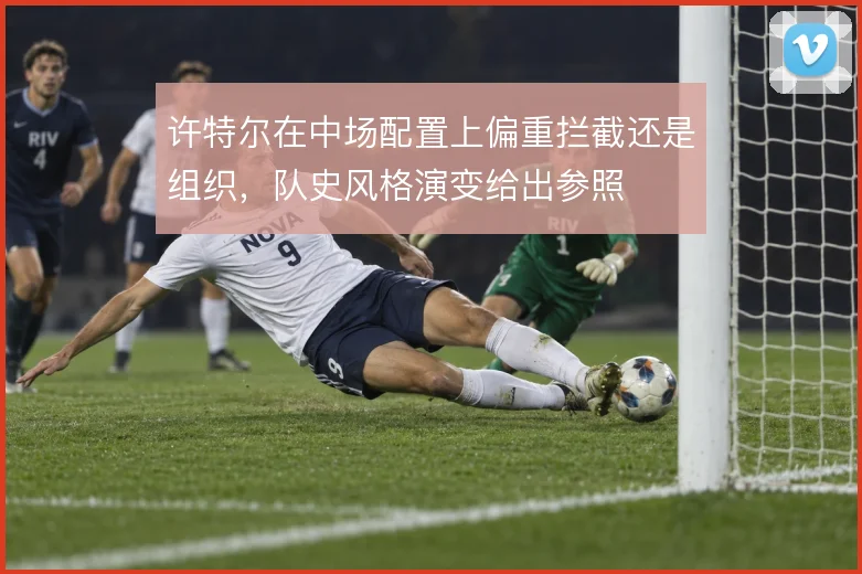 许特尔在中场配置上偏重拦截还是组织，队史风格演变给出参照