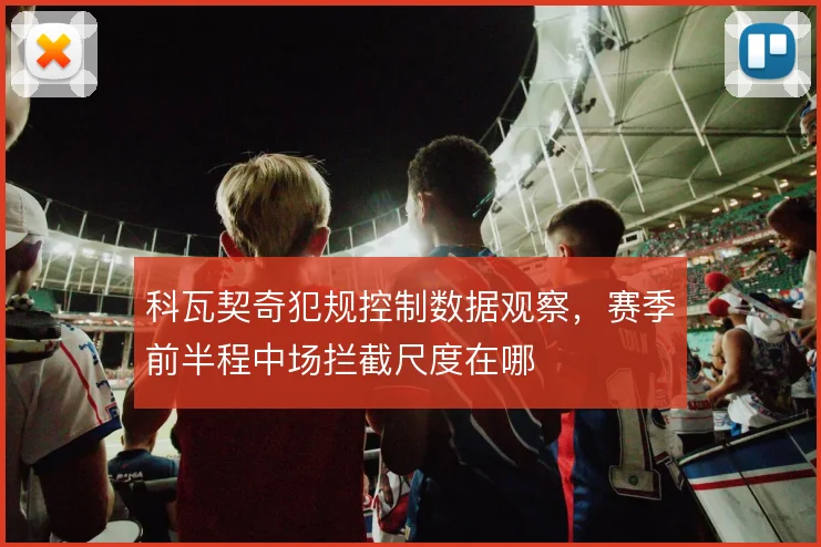 科瓦契奇犯规控制数据观察,赛季前半程中场拦截尺度在哪