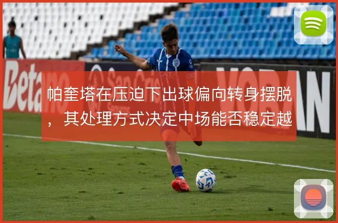 帕奎塔在压迫下出球偏向转身摆脱，其处理方式决定中场能否稳定越过第一线