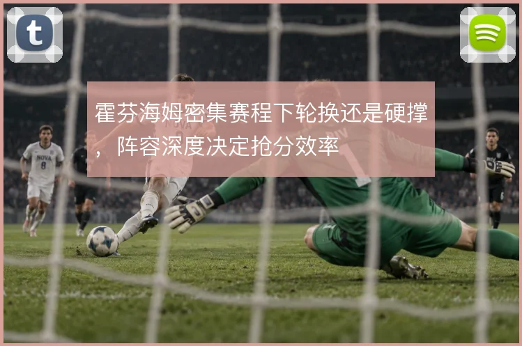 霍芬海姆密集赛程下轮换还是硬撑，阵容深度决定抢分效率