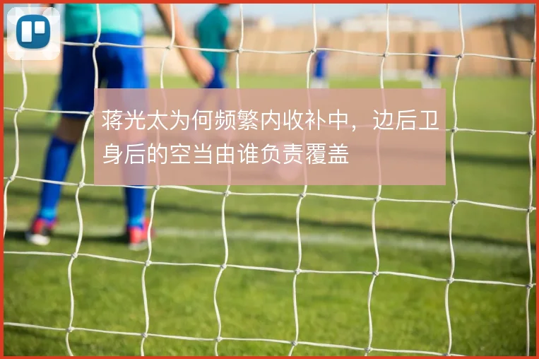 蒋光太为何频繁内收补中，边后卫身后的空当由谁负责覆盖
