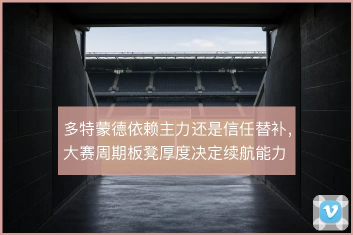 多特蒙德依赖主力还是信任替补，大赛周期板凳厚度决定续航能力