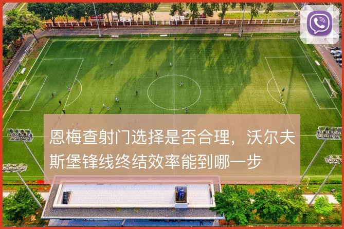 恩梅查射门选择是否合理，沃尔夫斯堡锋线终结效率能到哪一步