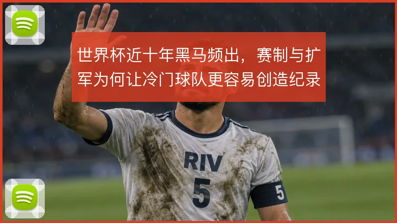 世界杯近十年黑马频出，赛制与扩军为何让冷门球队更容易创造纪录