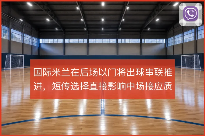 国际米兰在后场以门将出球串联推进，短传选择直接影响中场接应质量