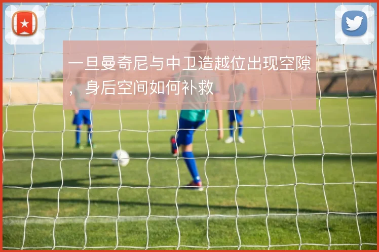 一旦曼奇尼与中卫造越位出现空隙，身后空间如何补救